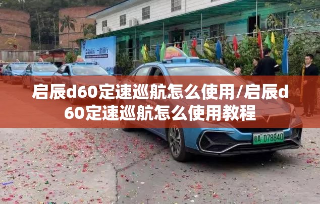 启辰d60定速巡航怎么使用/启辰d60定速巡航怎么使用教程 启辰d60定速巡航怎么使用/启辰d60定速巡航怎么使用教程