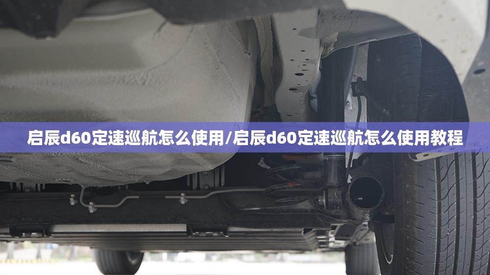 启辰d60定速巡航怎么使用/启辰d60定速巡航怎么使用教程 启辰d60定速巡航怎么使用/启辰d60定速巡航怎么使用教程