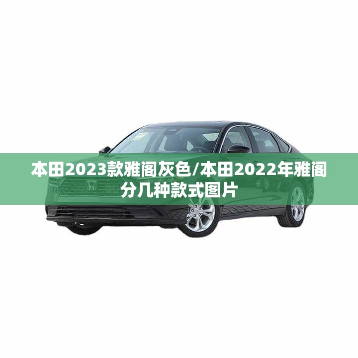 本田2023款雅阁灰色/本田2022年雅阁分几种款式图片