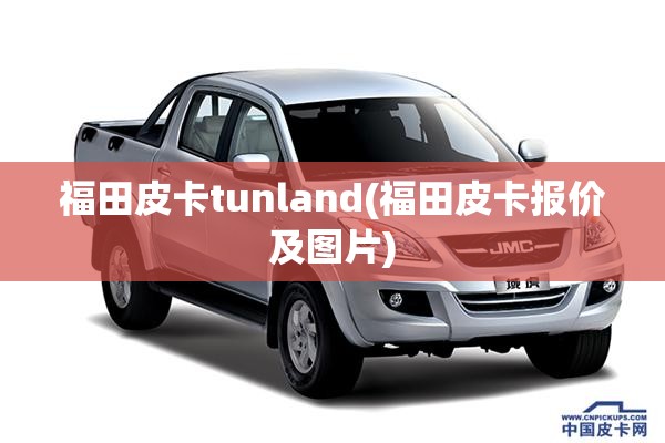 福田皮卡tunland(福田皮卡报价及图片) 福田皮卡tunland(福田皮卡报价及图片)