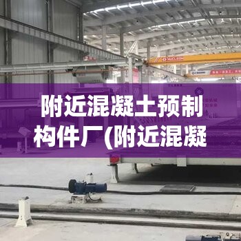 附近混凝土预制构件厂(附近混凝土预制构件厂联系电话)