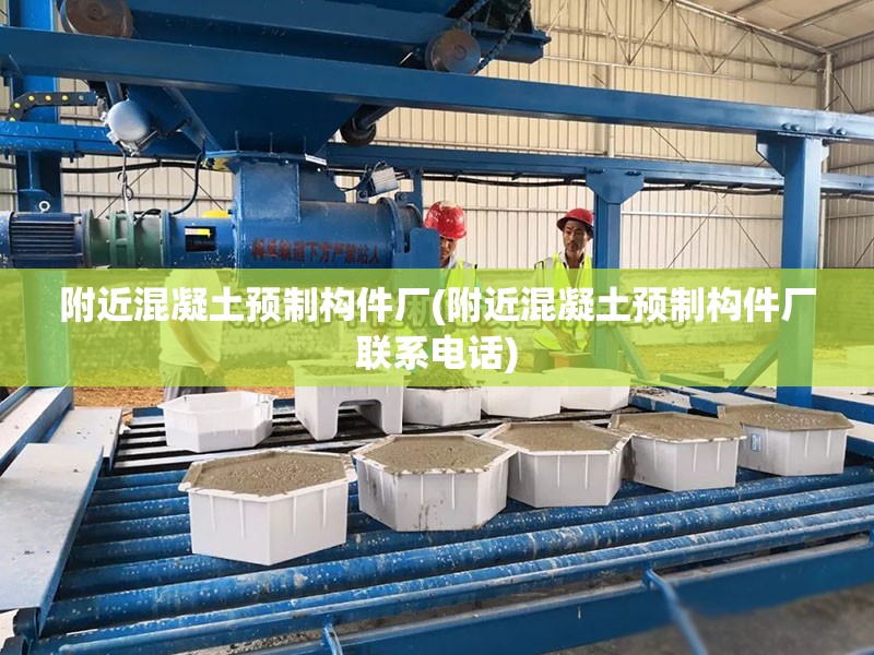 附近混凝土预制构件厂(附近混凝土预制构件厂联系电话)