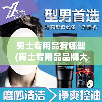 男士专用品有哪些(男士专用品品牌大全)