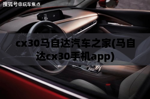 cx30马自达汽车之家(马自达cx30手机app) cx30马自达汽车之家(马自达cx30手机app)