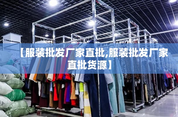 【服装批发厂家直批,服装批发厂家直批货源】 【服装批发厂家直批,服装批发厂家直批货源】
