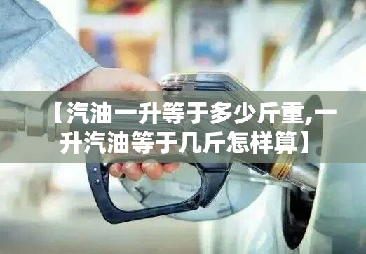 【汽油一升等于多少斤重,一升汽油等于几斤怎样算】