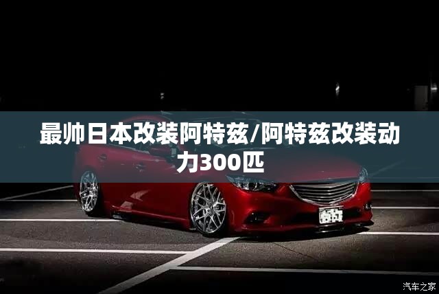 最帅日本改装阿特兹/阿特兹改装动力300匹 最帅日本改装阿特兹/阿特兹改装动力300匹