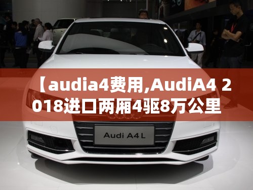 【audia4费用,AudiA4 2018进口两厢4驱8万公里】 【audia4费用,AudiA4 2018进口两厢4驱8万公里】