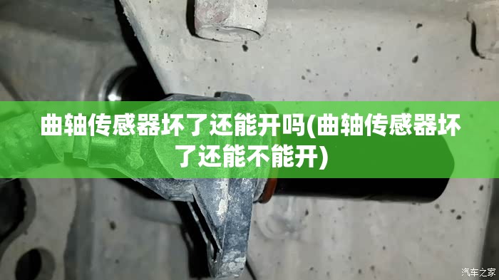 曲轴传感器坏了还能开吗(曲轴传感器坏了还能不能开)
