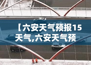 【六安天气预报15天气,六安天气预报45天】 【六安天气预报15天气,六安天气预报45天】