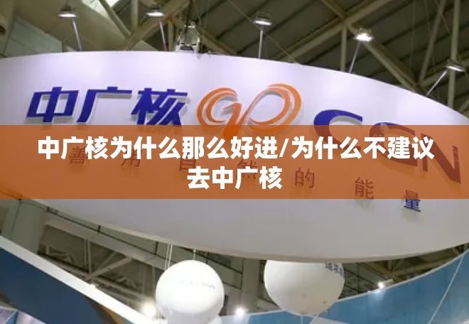 中广核为什么那么好进/为什么不建议去中广核 中广核为什么那么好进/为什么不建议去中广核