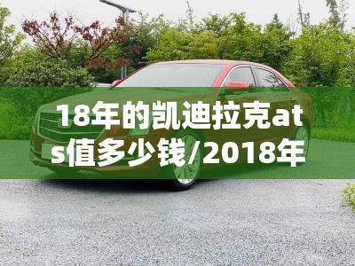 18年的凯迪拉克ats值多少钱/2018年凯迪拉克ats落地多少钱