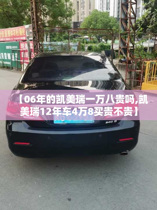 【06年的凯美瑞一万八贵吗,凯美瑞12年车4万8买贵不贵】