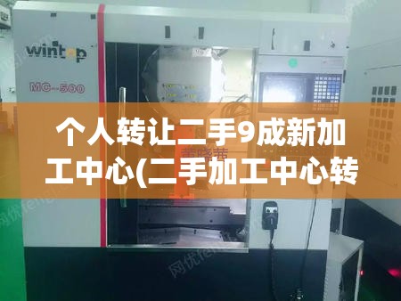 个人转让二手9成新加工中心(二手加工中心转让5万)