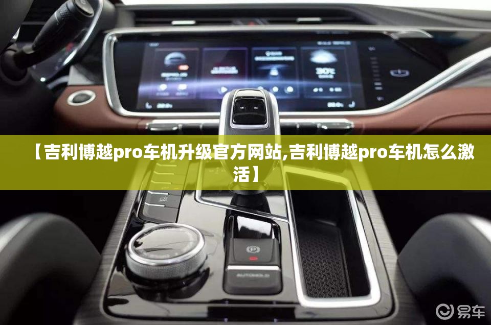 【吉利博越pro车机升级官方网站,吉利博越pro车机怎么激活】 【吉利博越pro车机升级官方网站,吉利博越pro车机怎么激活】
