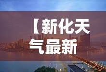 【新化天气最新,新化最近天气预报7天】 【新化天气最新,新化最近天气预报7天】