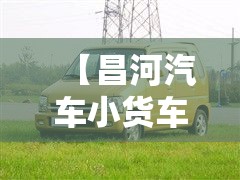 【昌河汽车小货车,昌河汽车小货车怎么样】