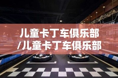儿童卡丁车俱乐部/儿童卡丁车俱乐部利润如何 儿童卡丁车俱乐部/儿童卡丁车俱乐部利润如何