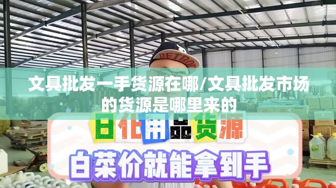 文具批发一手货源在哪/文具批发市场的货源是哪里来的 文具批发一手货源在哪/文具批发市场的货源是哪里来的