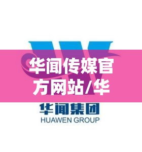 华闻传媒官方网站/华闻传媒官方网站首页