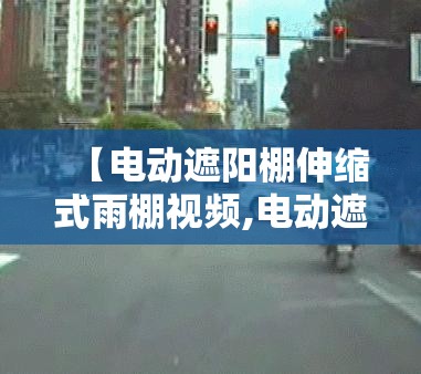 【电动遮阳棚伸缩式雨棚视频,电动遮阳棚伸缩式雨棚视频讲解】