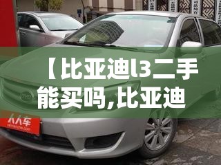 【比亚迪l3二手能买吗,比亚迪l3跑了10万公里还能开吗】