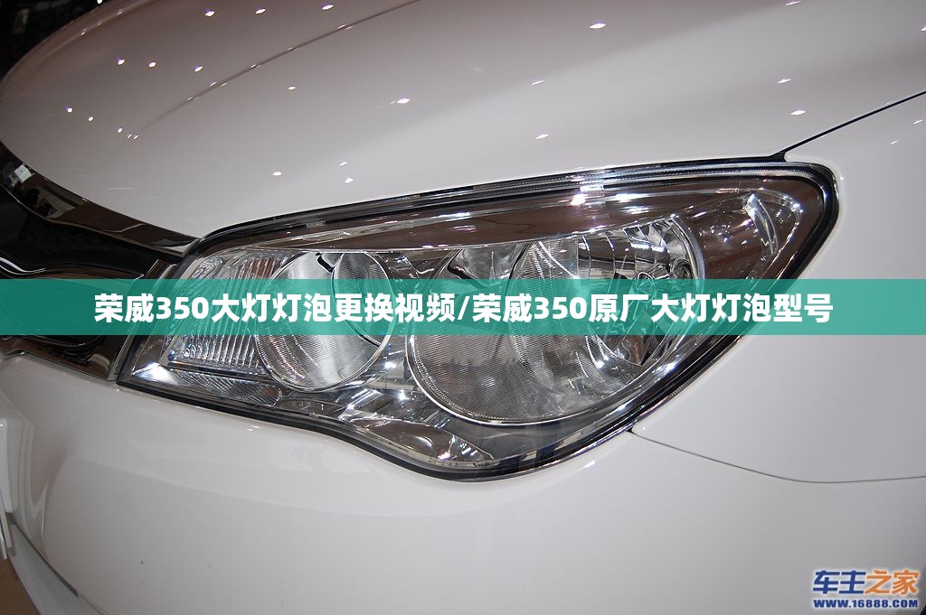荣威350大灯灯泡更换视频/荣威350原厂大灯灯泡型号 荣威350大灯灯泡更换视频/荣威350原厂大灯灯泡型号