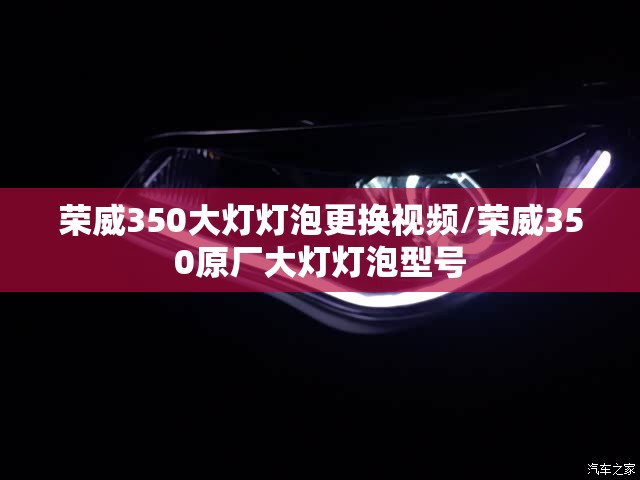 荣威350大灯灯泡更换视频/荣威350原厂大灯灯泡型号 荣威350大灯灯泡更换视频/荣威350原厂大灯灯泡型号