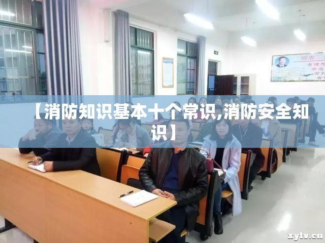 【消防知识基本十个常识,消防安全知识】