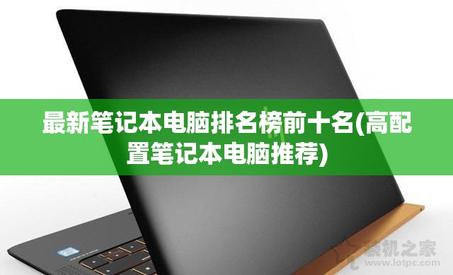 最新笔记本电脑排名榜前十名(高配置笔记本电脑推荐)