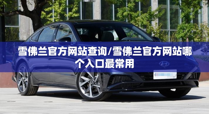 雪佛兰官方网站查询/雪佛兰官方网站哪个入口最常用