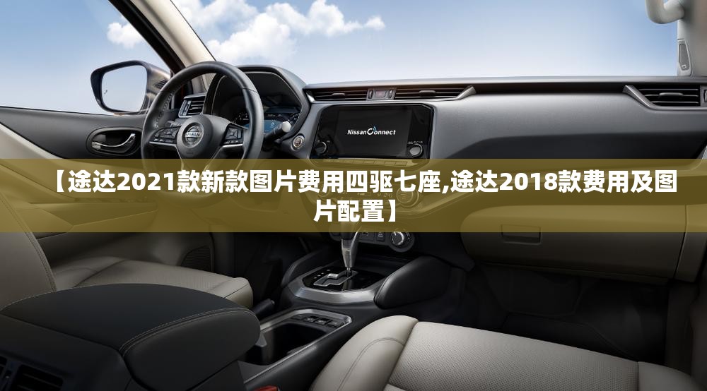 【途达2021款新款图片费用四驱七座,途达2018款费用及图片配置】