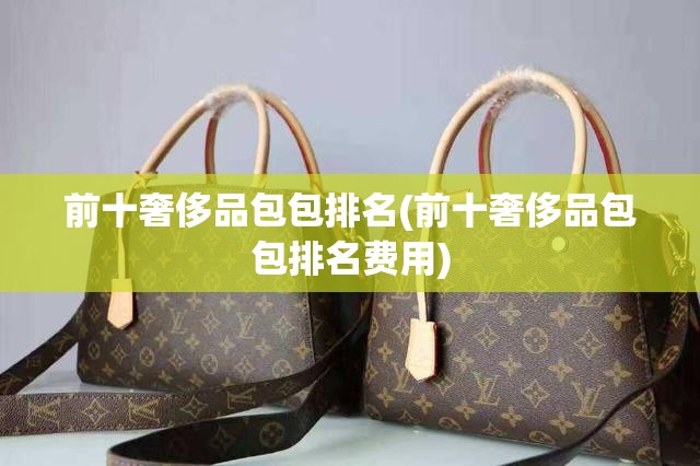 前十奢侈品包包排名(前十奢侈品包包排名费用)