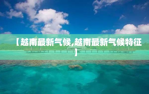 【越南最新气候,越南最新气候特征】 【越南最新气候,越南最新气候特征】