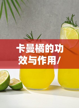 卡曼橘的功效与作用/卡曼橘柠檬汁的功效是什么 卡曼橘的功效与作用/卡曼橘柠檬汁的功效是什么