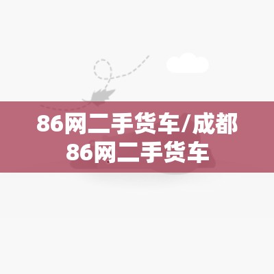 86网二手货车/成都86网二手货车