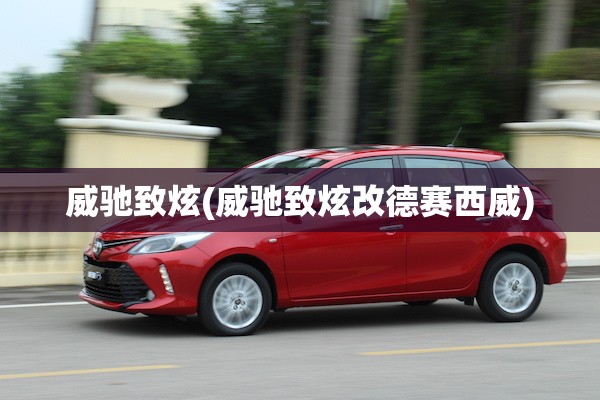 威驰致炫(威驰致炫改德赛西威)