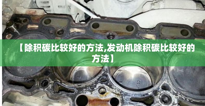 【除积碳比较好的方法,发动机除积碳比较好的方法】 【除积碳比较好的方法,发动机除积碳比较好的方法】