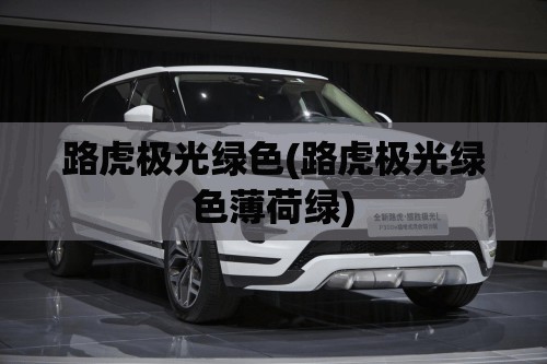 路虎极光绿色(路虎极光绿色薄荷绿)