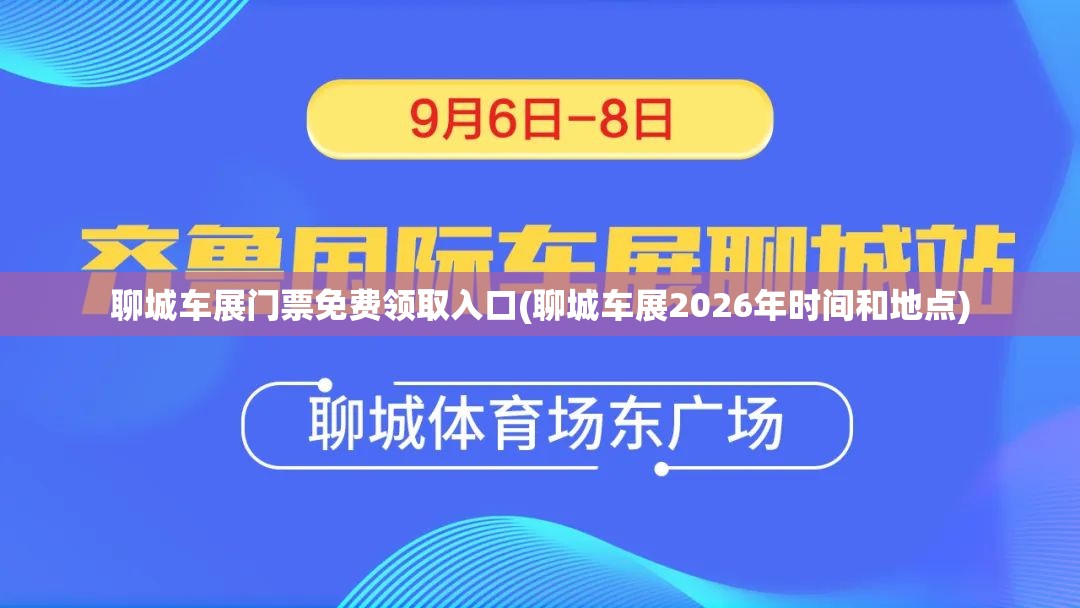 聊城车展门票免费领取入口(聊城车展2026年时间和地点)