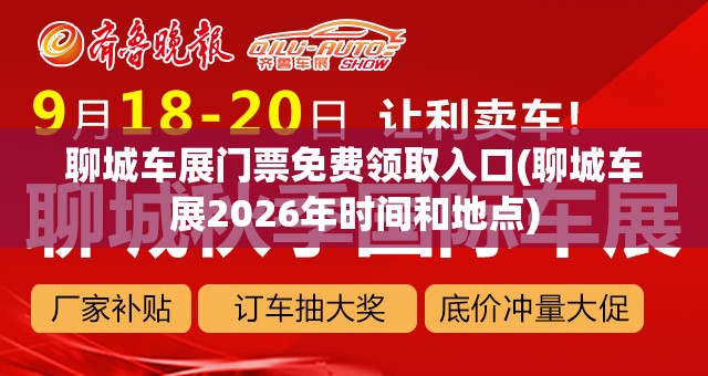 聊城车展门票免费领取入口(聊城车展2026年时间和地点)