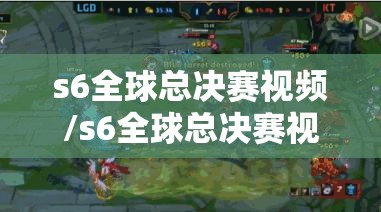 s6全球总决赛视频/s6全球总决赛视频直播