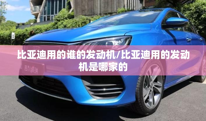比亚迪用的谁的发动机/比亚迪用的发动机是哪家的 比亚迪用的谁的发动机/比亚迪用的发动机是哪家的