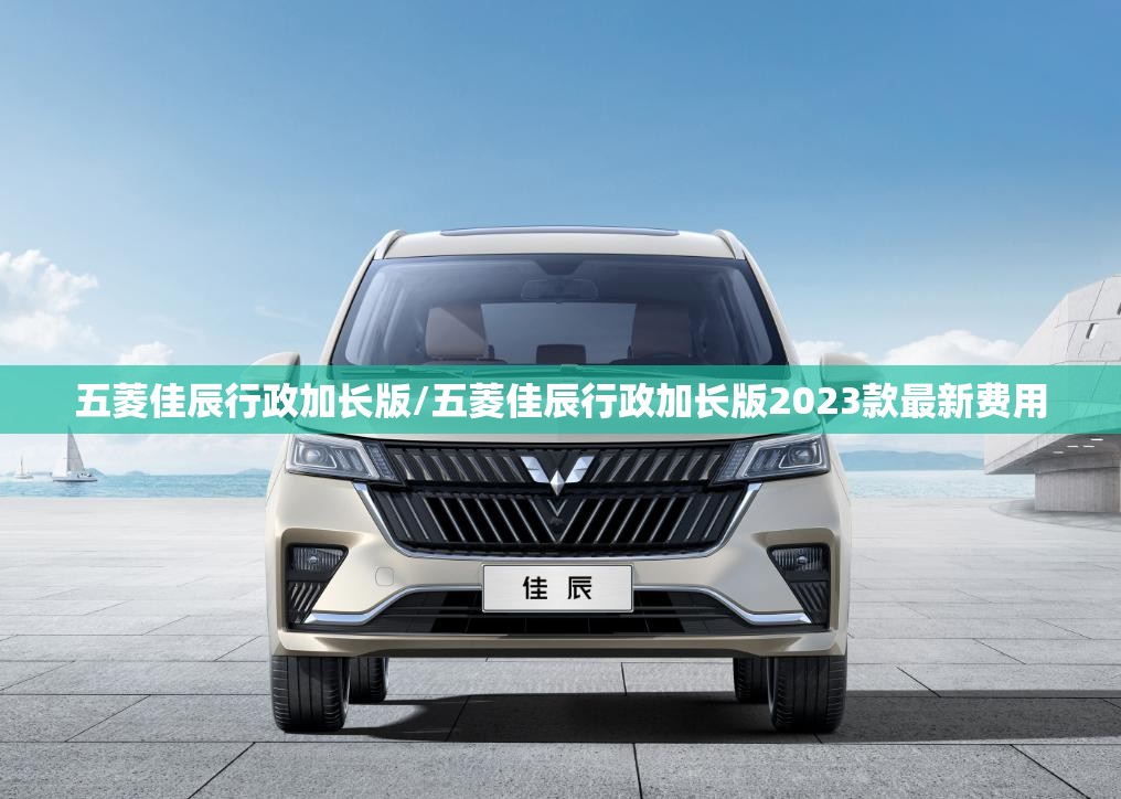 五菱佳辰行政加长版/五菱佳辰行政加长版2023款最新费用