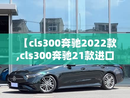 【cls300奔驰2022款,cls300奔驰21款进口的多少钱】