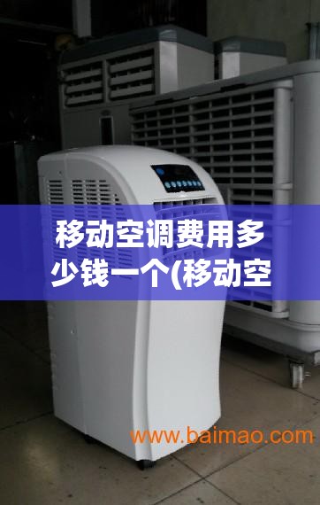 移动空调费用多少钱一个(移动空调费用多少钱一个小时) 移动空调费用多少钱一个(移动空调费用多少钱一个小时)