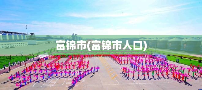 富锦市(富锦市人口) 富锦市(富锦市人口)