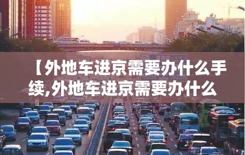 【外地车进京需要办什么手续,外地车进京需要办什么手续吗】