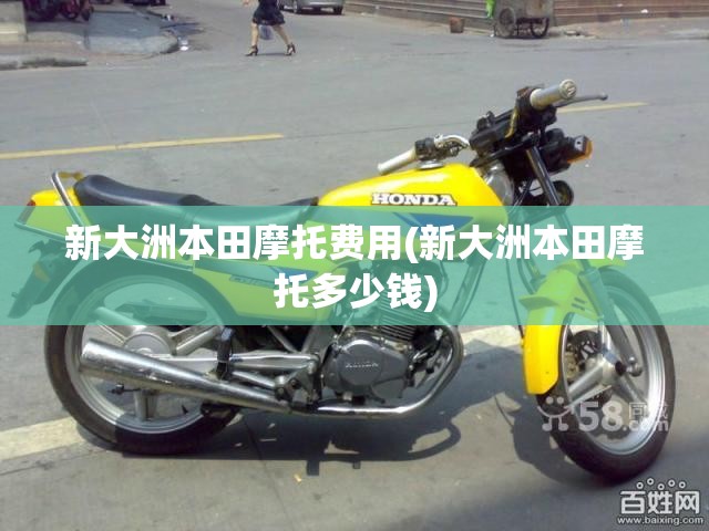 新大洲本田摩托费用(新大洲本田摩托多少钱) 新大洲本田摩托费用(新大洲本田摩托多少钱)