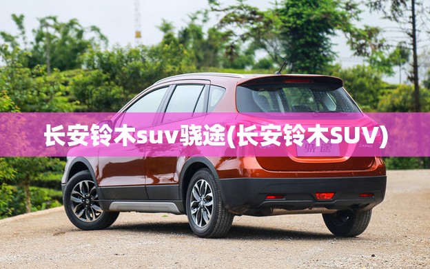 长安铃木suv骁途(长安铃木SUV) 长安铃木suv骁途(长安铃木SUV)
